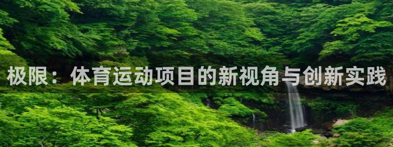 一竞技官方正版app官网：极限：体育运动项目的新视角
