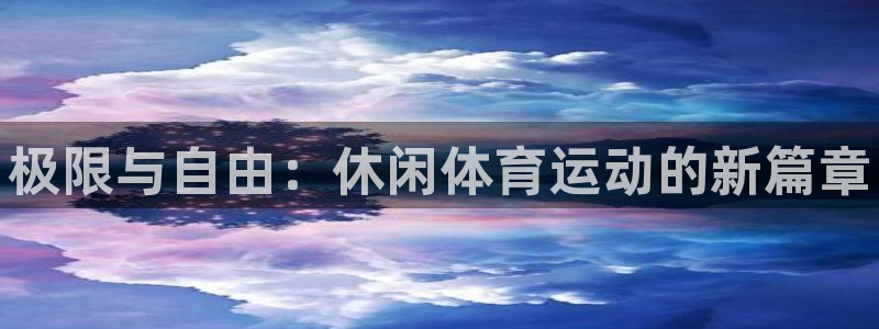 一竞技官网下载是干嘛的公司：极限与自由：休闲体育运动的新篇章