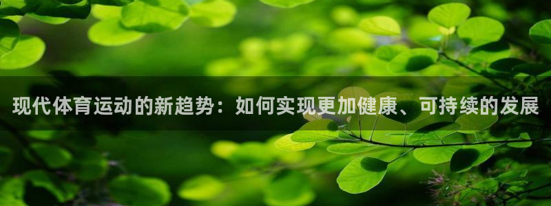 一竞技官网下载平台假的吗是真的吗吗：现代体育运动的新趋势：如