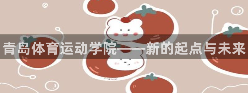 一竞技官网下载招商电话号码：青岛体育运动学院——新的