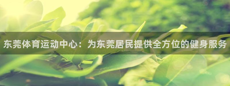 一竞技官网下载招商电话号码是多少啊：东莞体育运动中心