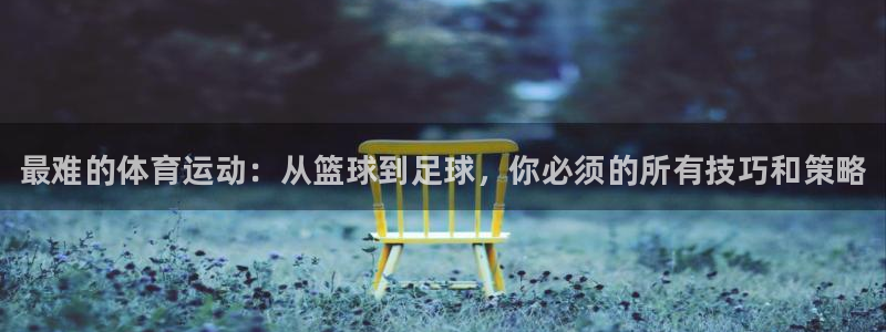一竞技官网下载官方客服电话：最难的体育运动：从篮球到足球，你