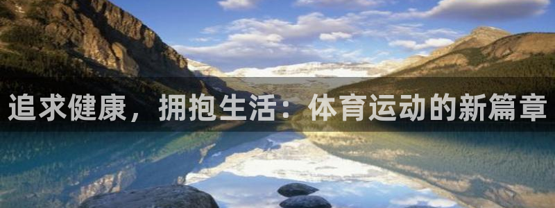 一竞技官方正版app官网：追求健康，拥抱生活：体育运动的新篇