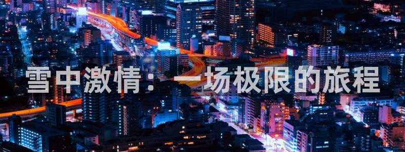 一竞技官网下载注册：雪中激情：一场极限的旅程