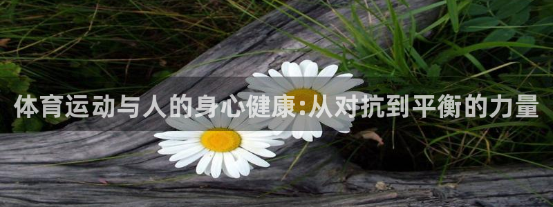 一竞技官网下载招商电话：体育运动与人的身心健康:从对抗到平衡