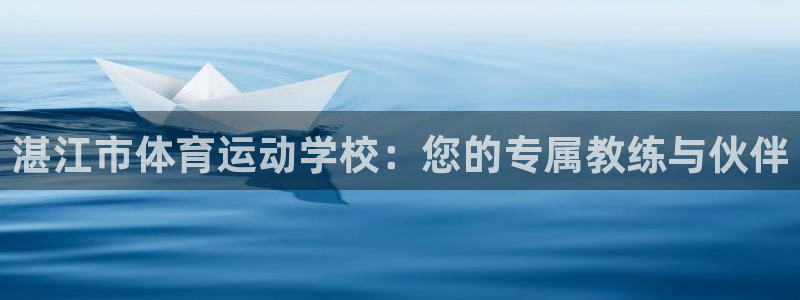 一竞技官方正版app集团官网网址：湛江市体育运动学校：您的专