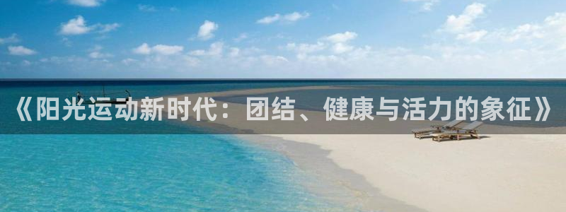 一竞技官网下载招商：《阳光运动新时代：团结、健康与活