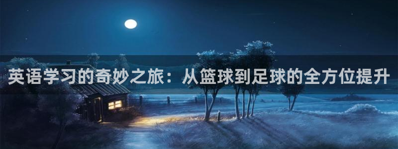 一竞技官网下载开户：英语学习的奇妙之旅：从篮球到足球的全方位