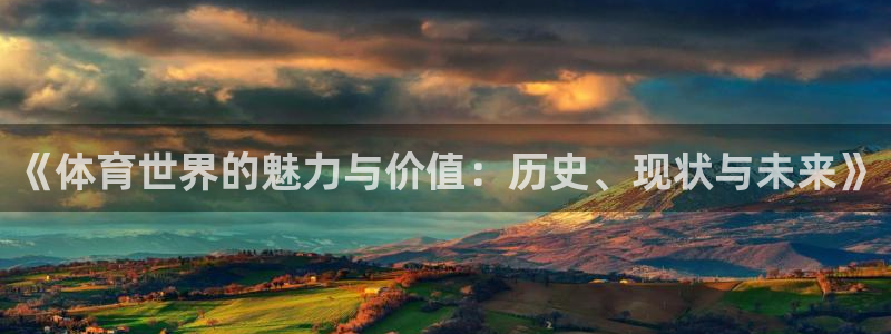 一竞技官网下载招商电话号码是多少啊：《体育世界的魅力与价值：