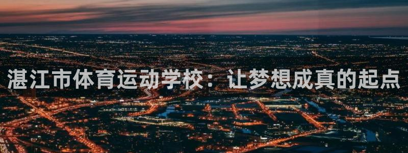 一竞技官方正版app官网：湛江市体育运动学校：让梦想成真的起