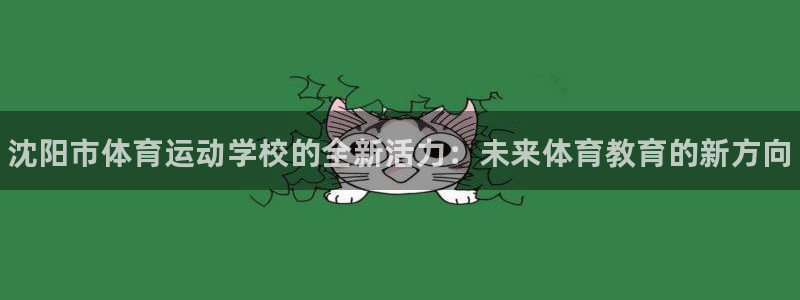 一竞技官网下载招商电话是多少号码:沈阳市体育运动学校的全新活