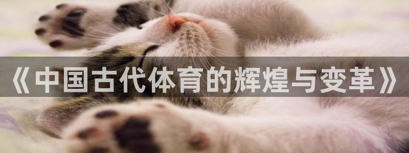 一竞技官网下载联系电话：《中国古代体育的辉煌与变革》