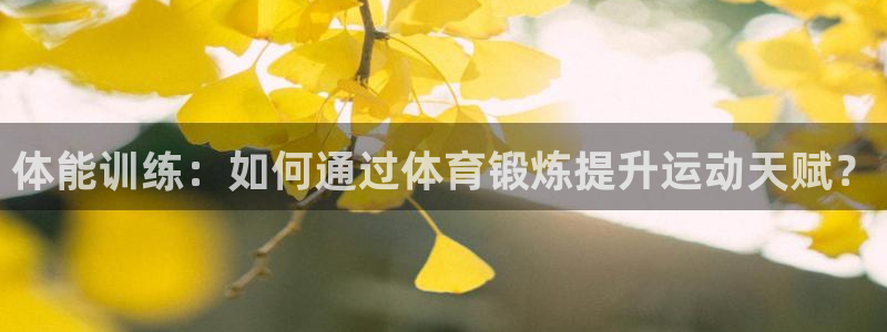 一竞技官网下载招商电话地址：体能训练：如何通过体育锻炼提升运