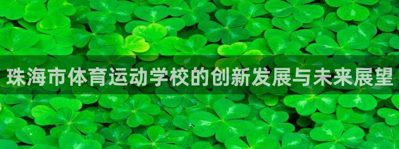 一竞技官方正版app娱乐首页网站大全：珠海市体育运动学校的创
