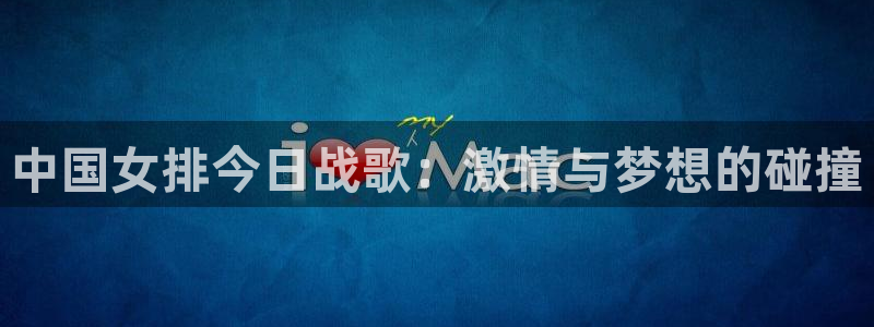 857雨燕体育直播：中国女排今日战歌：激情与梦想的碰撞
