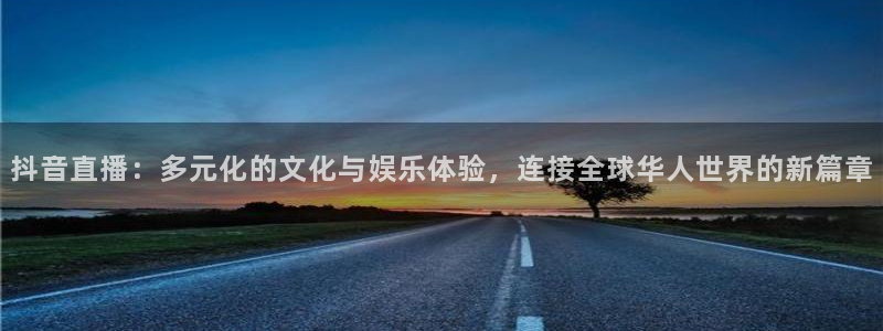 雨燕体育直播免费：抖音直播：多元化的文化与娱乐体验，连接全球华人世界的新篇章