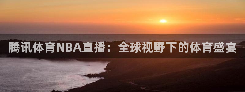 雨燕体育直播直播：腾讯体育NBA直播：全球视野下的体育盛宴